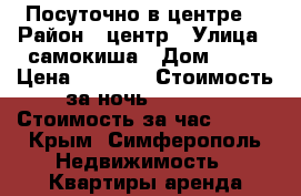 Посуточно в центре! › Район ­ центр › Улица ­ самокиша › Дом ­ 14 › Цена ­ 1 600 › Стоимость за ночь ­ 1 500 › Стоимость за час ­ 300 - Крым, Симферополь Недвижимость » Квартиры аренда посуточно   